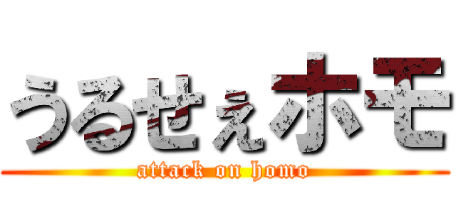 うるせぇホモ (attack on homo)