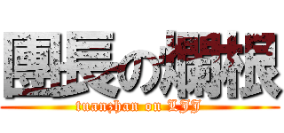團長の爛根 (tuanzhan on LJJ)
