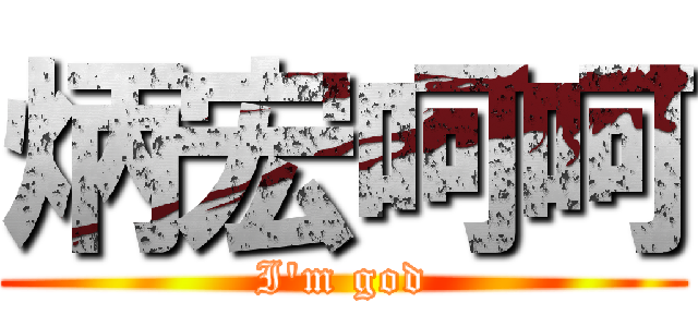 炳宏呵呵 (I\'m god)