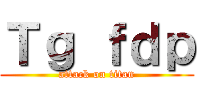 Ｔｇ ｆｄｐ (attack on titan)