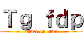 Ｔｇ ｆｄｐ (attack on titan)