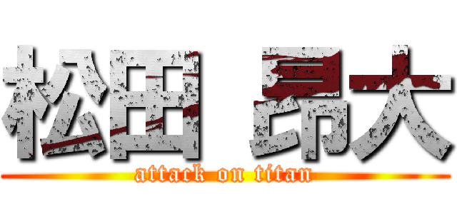 松田 昂大 (attack on titan)