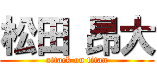 松田 昂大 (attack on titan)