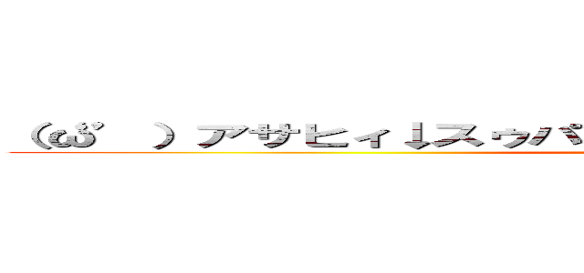 （‘ω’）アサヒィ↓スゥパァ↑ドゥルァァァァイ↓ｗｗｗｗｗ (attack on titan)