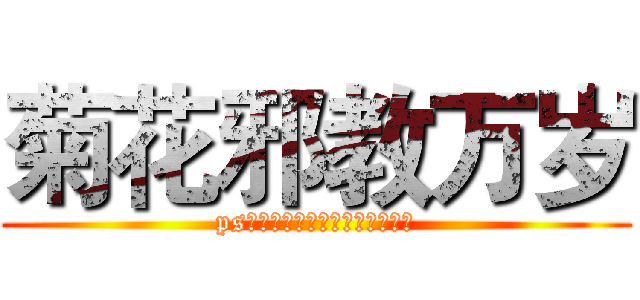 菊花邪教万岁 (ps：我知道这么打字他们会打死我)