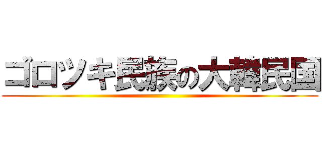 ゴロツキ民族の大韓民国 ()