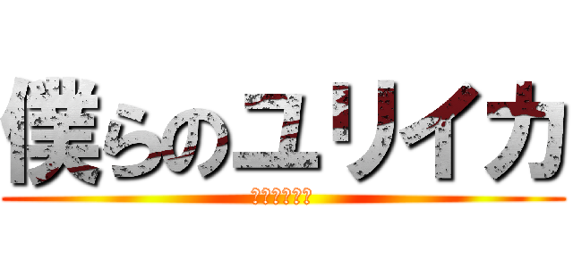 僕らのユリイカ (εὕρηκα)