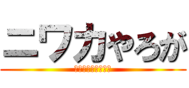 ニワカやろが (シャシャリでんな！)