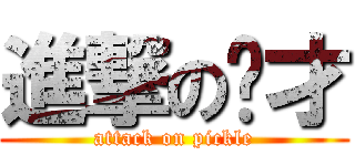 進撃の啊才 (attack on pickle)