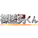 裸堕男くん (komakuhakaiheikiI)