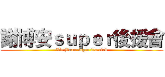 謝博安ｓｕｐｅｒ後援會 (Xie Boan super fan club)