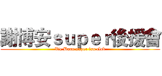 謝博安ｓｕｐｅｒ後援會 (Xie Boan super fan club)