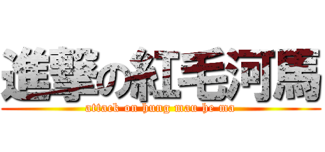進撃の紅毛河馬 (attack on hung mau he ma)