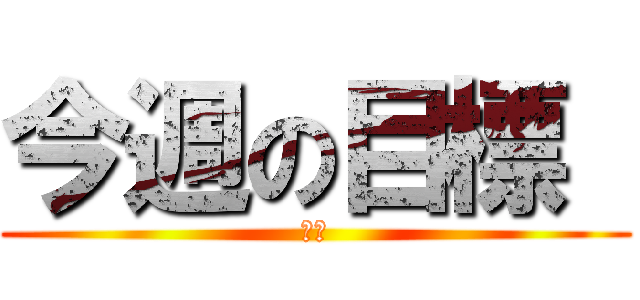 今週の目標  (やる)