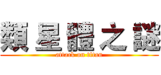 類 星 體 之 謎 (attack on titan)