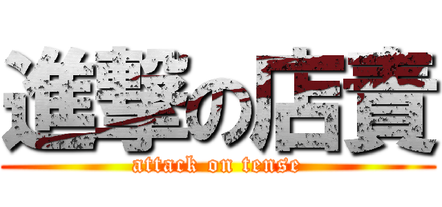 進撃の店責 (attack on tense)