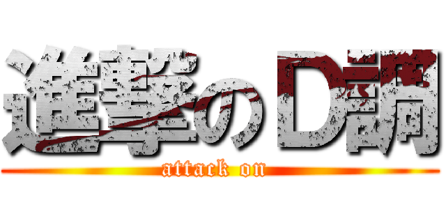 進撃のＤ調 (attack on )