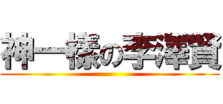 神一樣の李澤賢 ()