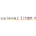 ｃｏｌｏｓａｌ ｔｉｔａｎ ｄｅａｄ (dance mgame)