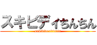 スキビディちんちん (sukibidexitintin)