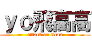 ｙｏ飛高高 (attack on titan)