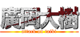廣岡大樹 (attack on taiki)