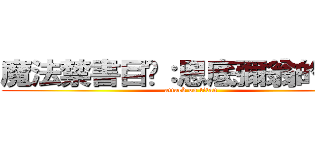魔法禁書目錄：恩底彌翁的奇蹟 (attack on titan)