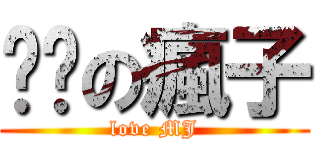 饥渴の瘋子 (love MJ)