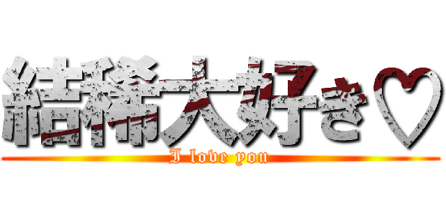 結稀大好き♡ (I love you)