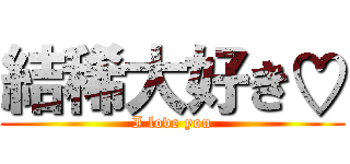 結稀大好き♡ (I love you)
