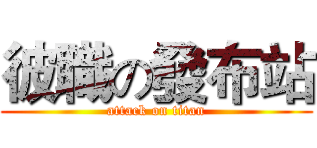彼職の發布站 (attack on titan)