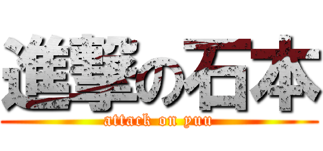 進撃の石本 (attack on yuu)