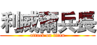 利威爾兵長 (attack on titan)