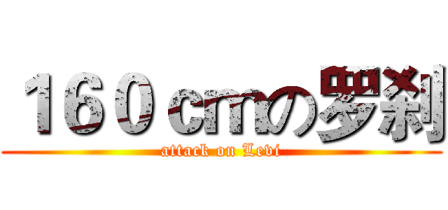 １６０ｃｍの罗刹 (attack on Levi)