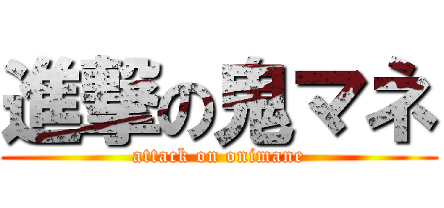 進撃の鬼マネ (attack on onimane)