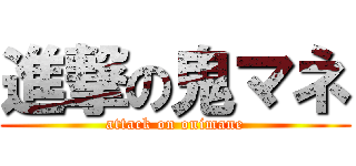 進撃の鬼マネ (attack on onimane)