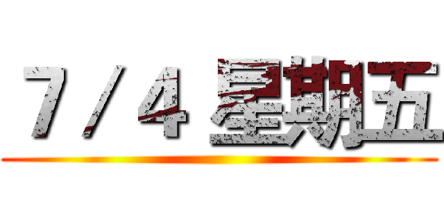 ７／４ 星期五 ()