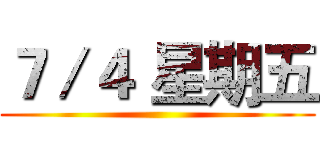 ７／４ 星期五 ()
