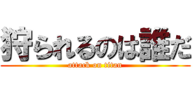 狩られるのは誰だ (attack on titan)