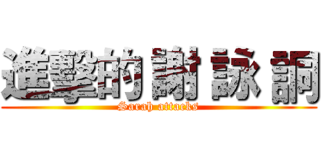 進擊的 謝 詠 詷 (Sarah attacks)