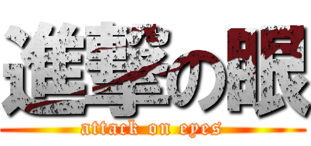 進撃の眼 (attack on eyes)