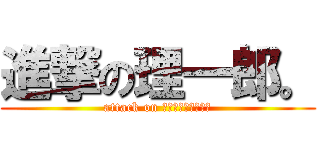 進撃の理一郎。 (attack on ＲｅｅｅｅｅＡｃＨ)