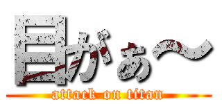 目がぁ～ (attack on titan)