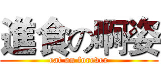 進食の啊姿 (eat on forever)