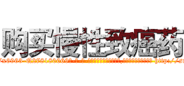 购买慢性致癌药 (购买慢性致癌药【电-186x2687x6963-Q278180069元-吉-药-业】我们做的是长期生意,靠的是老客户长期支持 http://sngk.net/mX9Hgm
)