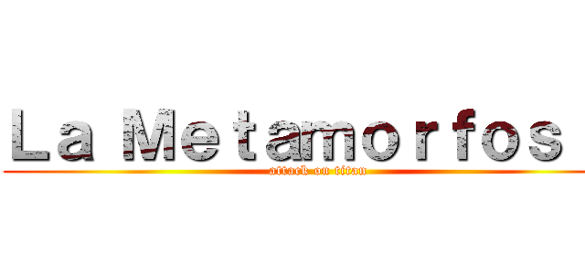 Ｌａ Ｍｅｔａｍｏｒｆｏｓｉｓ (attack on titan)