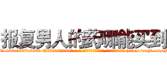 报复男人的药哪能买到 (报复男人的药哪能买到【电-186x2687x6963-Q278180069元-吉-药-业】我们做的是长期生意,靠的是老客户长期支持 http://sngk.net/NAXRgu
)