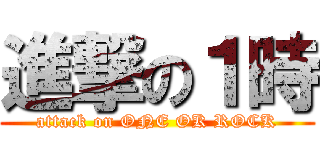 進撃の１時 (attack on ONE OK ROCK)