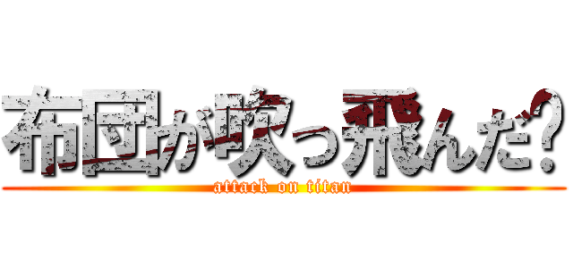 布団が吹っ飛んだ〜 (attack on titan)