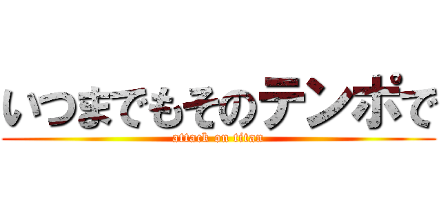 いつまでもそのテンポで (attack on titan)